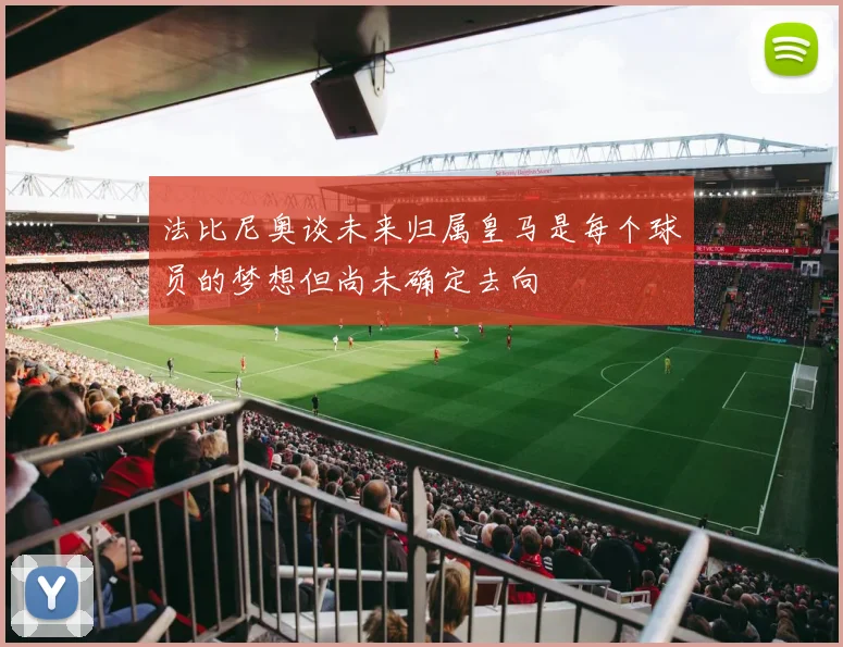 法比尼奥谈未来归属皇马是每个球员的梦想但尚未确定去向