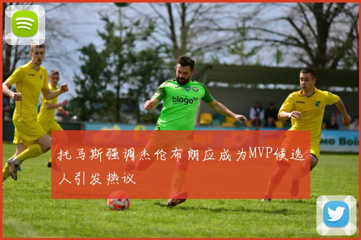 托马斯强调杰伦布朗应成为MVP候选人引发热议