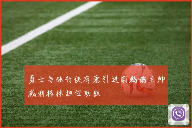 勇士与独行侠有意引进前鹈鹕主帅威利格林担任助教