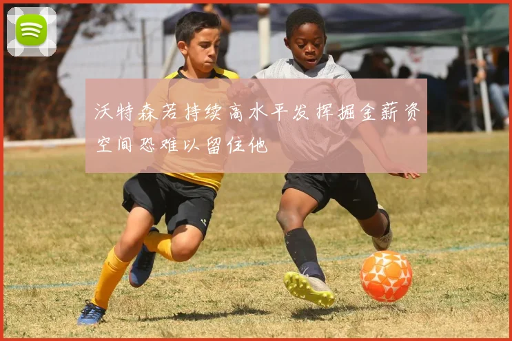沃特森若持续高水平发挥掘金薪资空间恐难以留住他