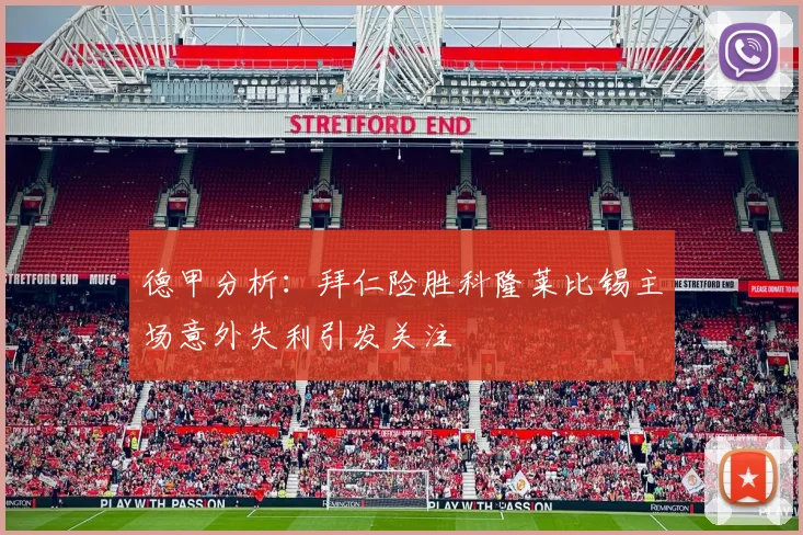 德甲分析：拜仁险胜科隆莱比锡主场意外失利引发关注