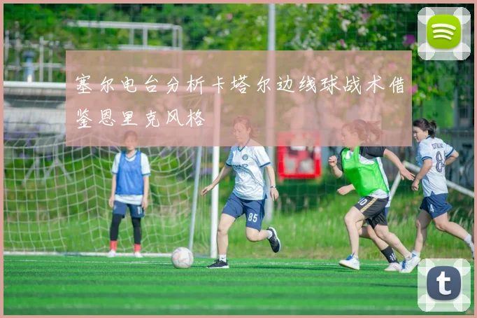 塞尔电台分析卡塔尔边线球战术借鉴恩里克风格