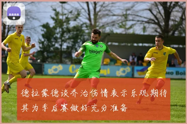 德拉蒙德谈乔治伤情表示乐观期待其为季后赛做好充分准备