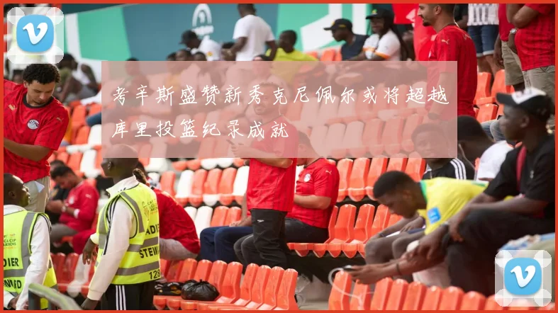 考辛斯盛赞新秀克尼佩尔或将超越库里投篮纪录成就