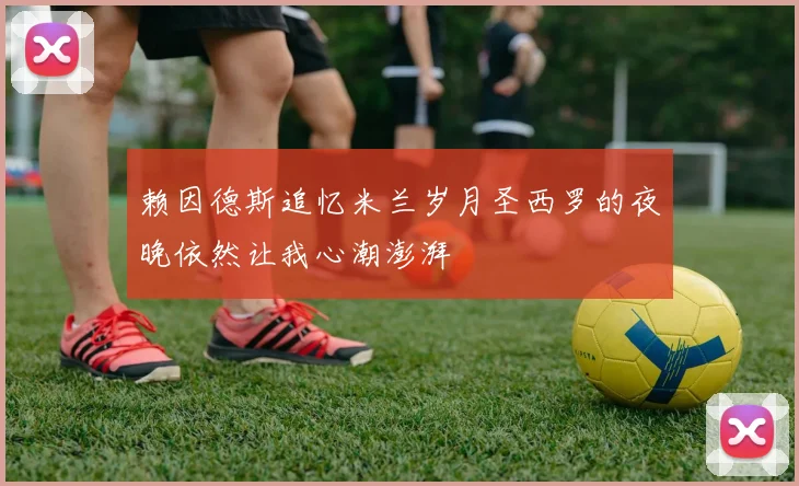 赖因德斯追忆米兰岁月圣西罗的夜晚依然让我心潮澎湃
